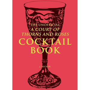 The Unofficial A Court of Thorns and Roses Cocktail Book by J.  Becker
