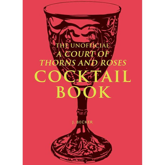The Unofficial A Court of Thorns and Roses Cocktail Book by J.  Becker